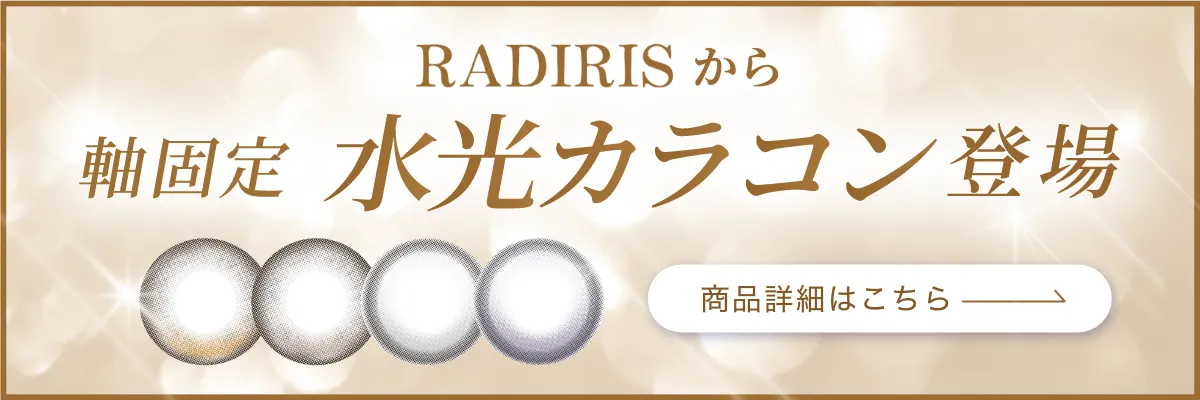 RADIRISから軸固定 水光カラコン登場 商品詳細はこちら